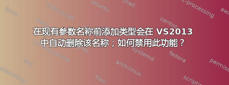 在现有参数名称前添加类型会在 VS2013 中自动删除该名称；如何禁用此功能？