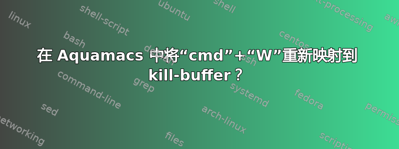 在 Aquamacs 中将“cmd”+“W”重新映射到 kill-buffer？