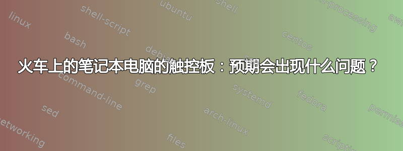 火车上的笔记本电脑的触控板：预期会出现什么问题？