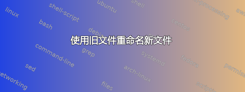 使用旧文件重命名新文件