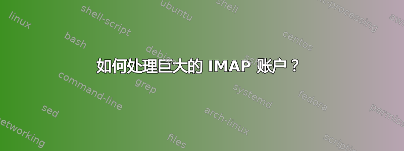 如何处理巨大的 IMAP 账户？