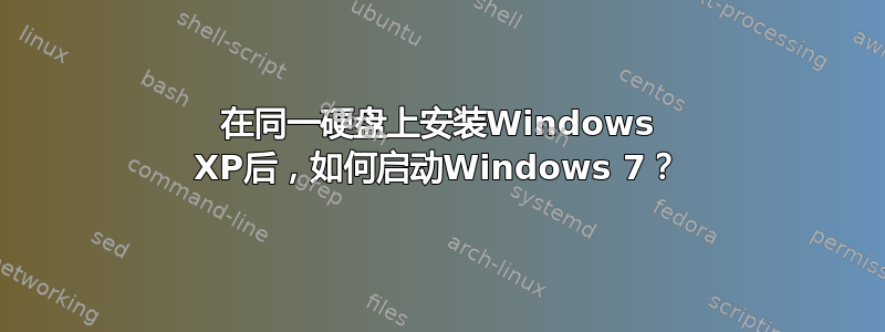 在同一硬盘上安装Windows XP后，如何启动Windows 7？