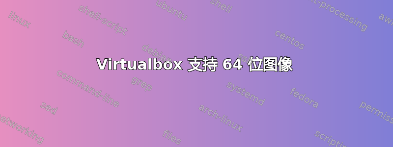 Virtualbox 支持 64 位图像