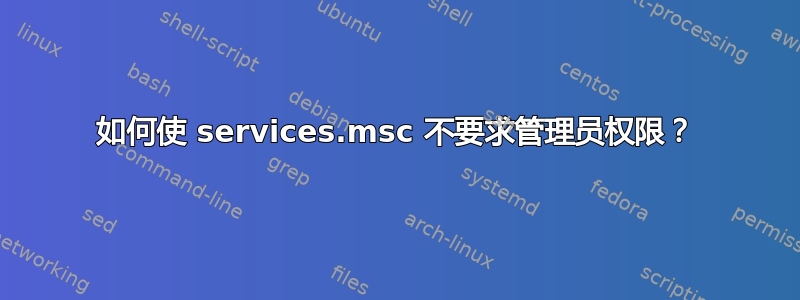 如何使 services.msc 不要求管理员权限？