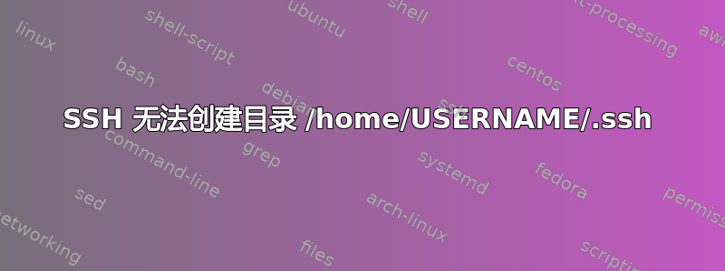 SSH 无法创建目录 /home/USERNAME/.ssh