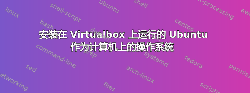 安装在 Virtualbox 上运行的 Ubuntu 作为计算机上的操作系统 