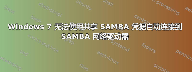 Windows 7 无法使用共享 SAMBA 凭据自动连接到 SAMBA 网络驱动器