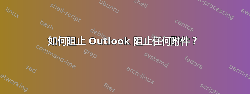 如何阻止 Outlook 阻止任何附件？