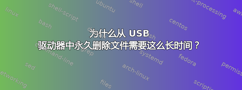 为什么从 USB 驱动器中永久删除文件需要这么长时间？