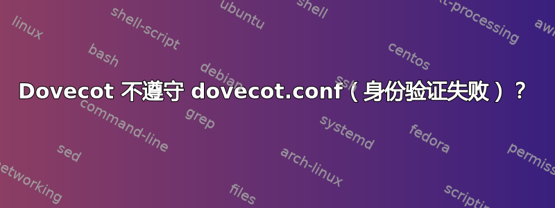 Dovecot 不遵守 dovecot.conf（身份验证失败）？