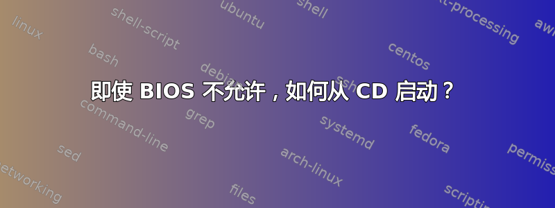 即使 BIOS 不允许，如何从 CD 启动？