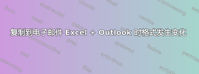 复制到电子邮件 Excel + Outlook 时格式发生变化