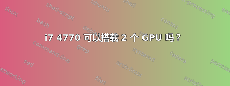 i7 4770 可以搭载 2 个 GPU 吗？