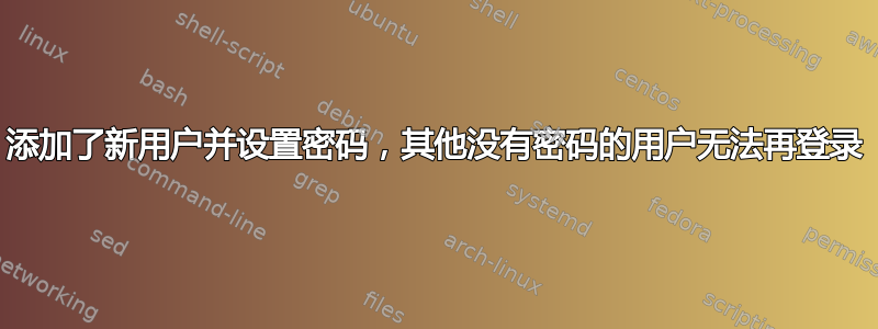 添加了新用户并设置密码，其他没有密码的用户无法再登录