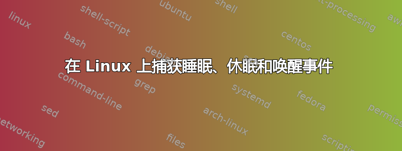 在 Linux 上捕获睡眠、休眠和唤醒事件