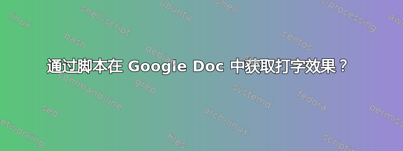 通过脚本在 Google Doc 中获取打字效果？