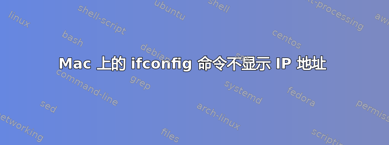 Mac 上的 ifconfig 命令不显示 IP 地址