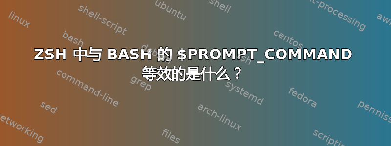 ZSH 中与 BASH 的 $PROMPT_COMMAND 等效的是什么？