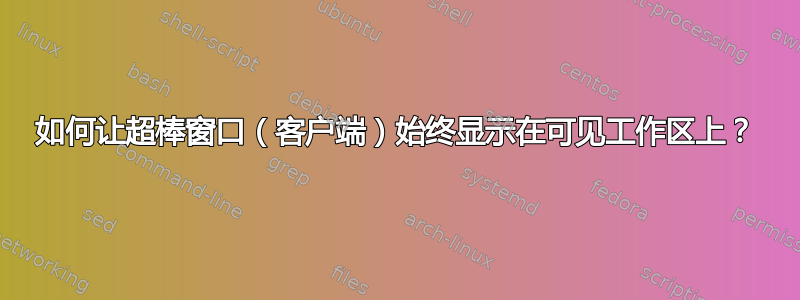 如何让超棒窗口（客户端）始终显示在可见工作区上？