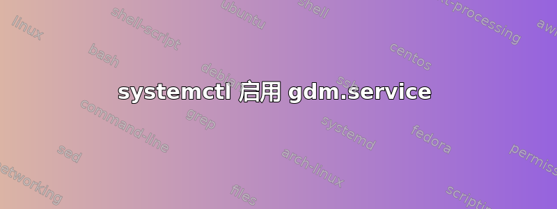 systemctl 启用 gdm.service