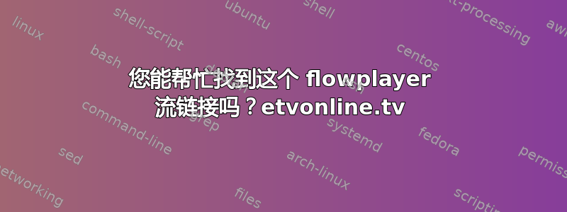 您能帮忙找到这个 flowplayer 流链接吗？etvonline.tv