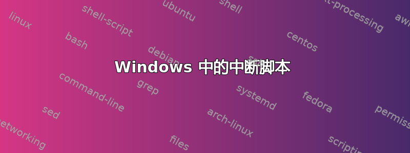 Windows 中的中断脚本