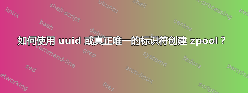 如何使用 uuid 或真正唯一的标识符创建 zpool？