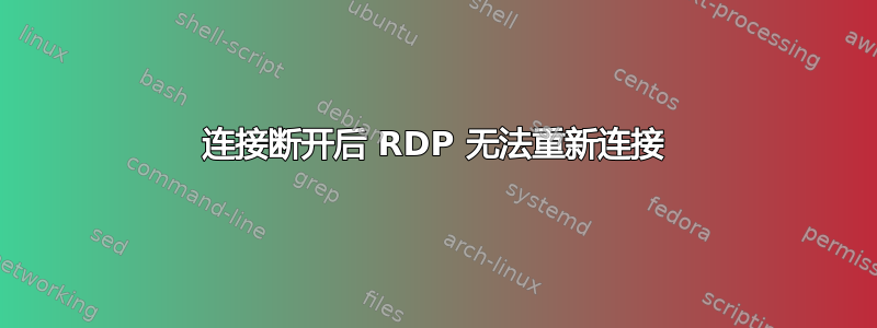 连接断开后 RDP 无法重新连接