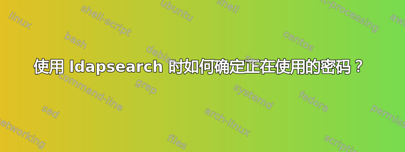 使用 ldapsearch 时如何确定正在使用的密码？