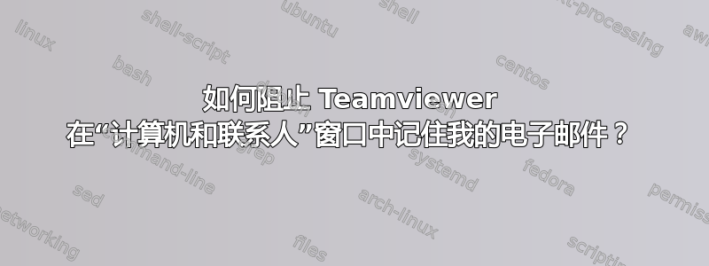 如何阻止 Teamviewer 在“计算机和联系人”窗口中记住我的电子邮件？