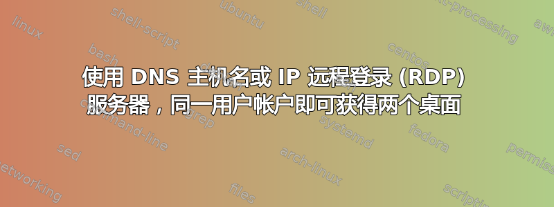 使用 DNS 主机名或 IP 远程登录 (RDP) 服务器，同一用户帐户即可获得两个桌面