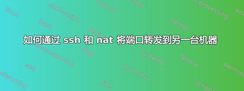 如何通过 ssh 和 nat 将端口转发到另一台机器