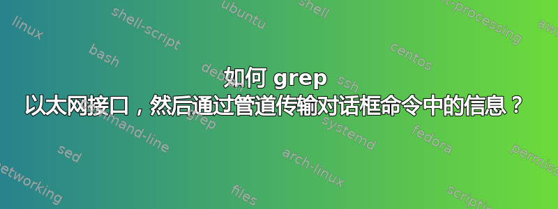 如何 grep 以太网接口，然后通过管道传输对话框命令中的信息？