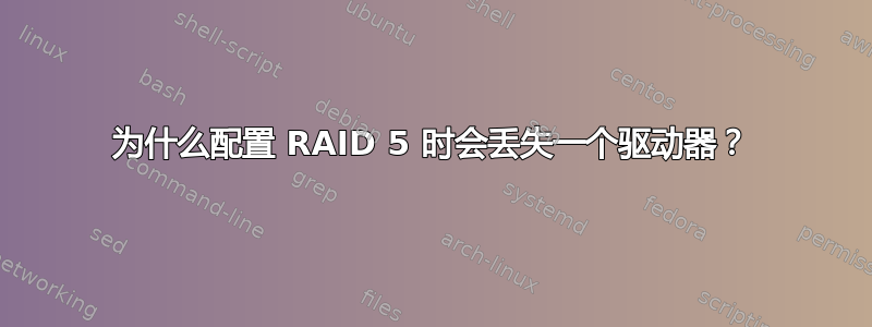 为什么配置 RAID 5 时会丢失一个驱动器？