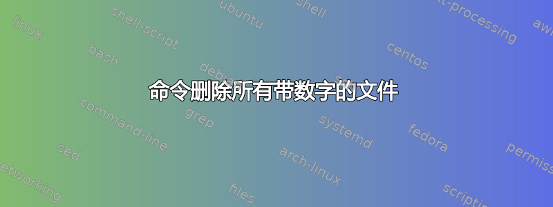 命令删除所有带数字的文件