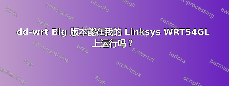 dd-wrt ​​Big 版本能在我的 Linksys WRT54GL 上运行吗？