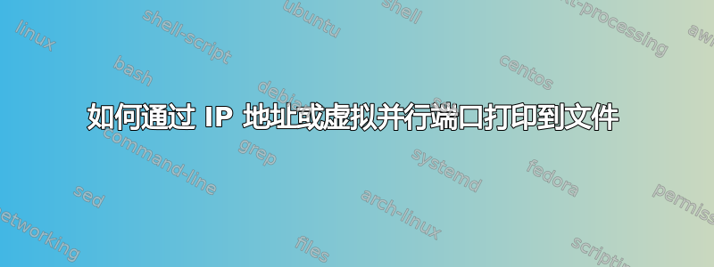 如何通过 IP 地址或虚拟并行端口打印到文件