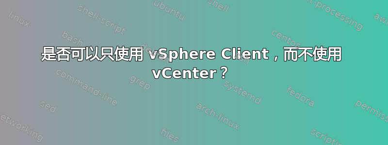 是否可以只使用 vSphere Client，而不使用 vCenter？