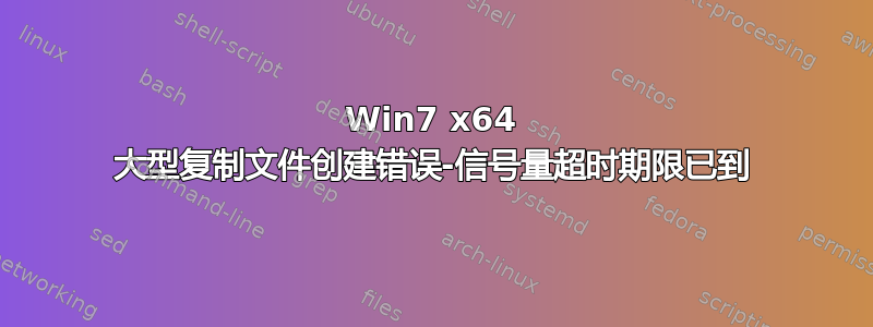 Win7 x64 大型复制文件创建错误-信号量超时期限已到