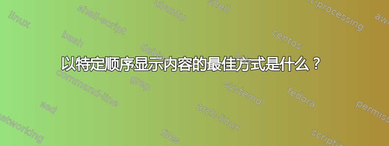 以特定顺序显示内容的最佳方式是什么？