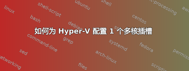 如何为 Hyper-V 配置 1 个多核插槽