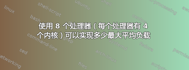 使用 8 个处理器（每个处理器有 4 个内核）可以实现多少最大平均负载