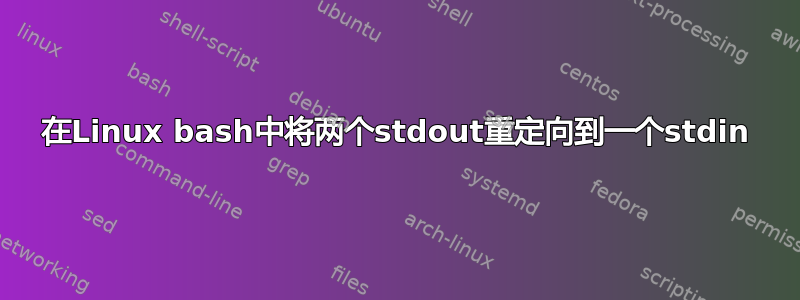 在Linux bash中将两个stdout重定向到一个stdin