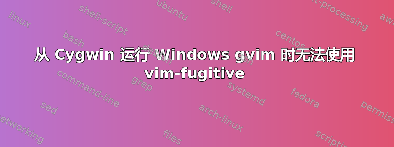 从 Cygwin 运行 Windows gvim 时无法使用 vim-fugitive