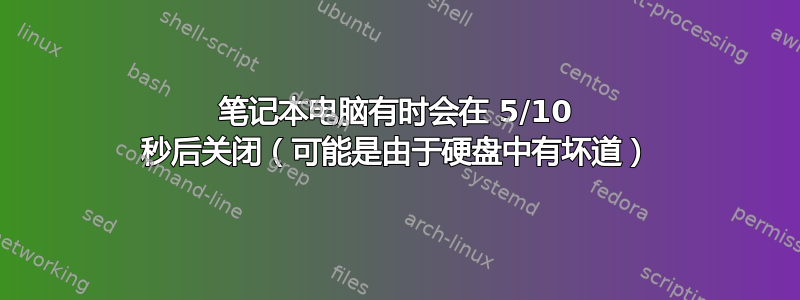 笔记本电脑有时会在 5/10 秒后关闭（可能是由于硬盘中有坏道）