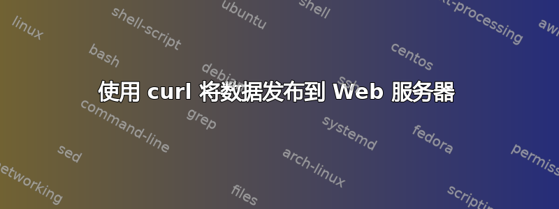 使用 curl 将数据发布到 Web 服务器