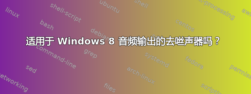 适用于 Windows 8 音频输出的去咝声器吗？