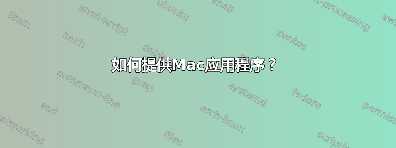 如何提供Mac应用程序？