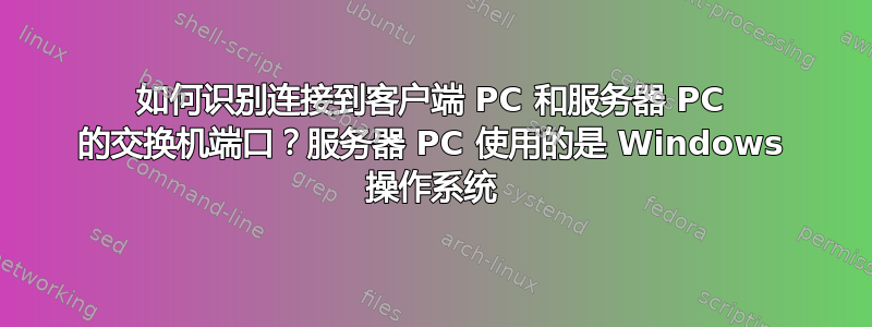 如何识别连接到客户端 PC 和服务器 PC 的交换机端口？服务器 PC 使用的是 Windows 操作系统