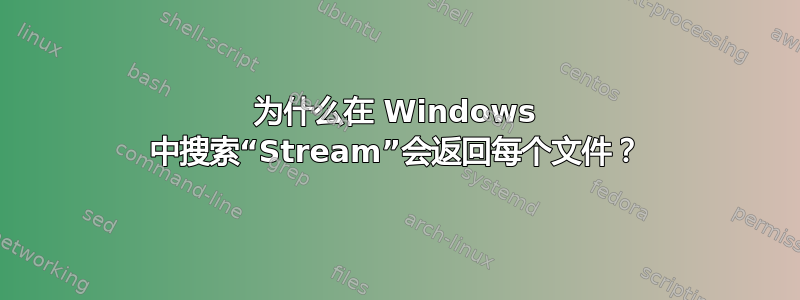 为什么在 Windows 中搜索“Stream”会返回每个文件？